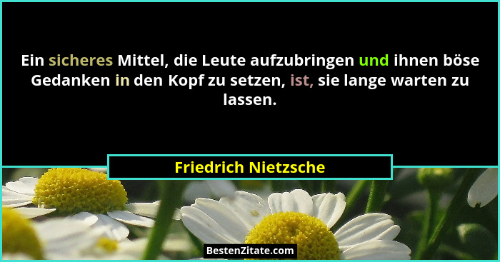 Ein sicheres Mittel, die Leute aufzubringen und ihnen böse Gedanken in den Kopf zu setzen, ist, sie lange warten zu lassen.... - Friedrich Nietzsche