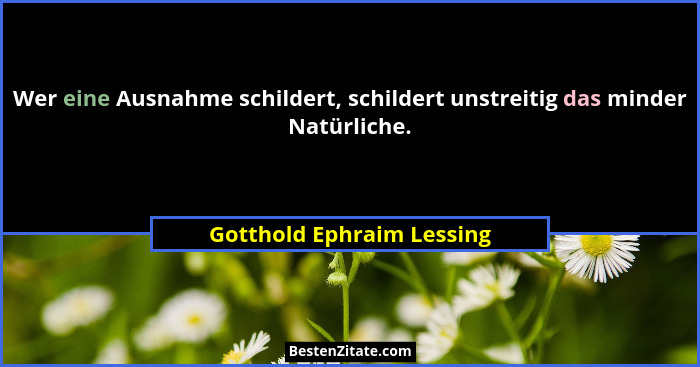Wer eine Ausnahme schildert, schildert unstreitig das minder Natürliche.... - Gotthold Ephraim Lessing