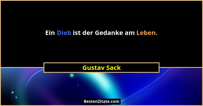 Ein Dieb ist der Gedanke am Leben.... - Gustav Sack
