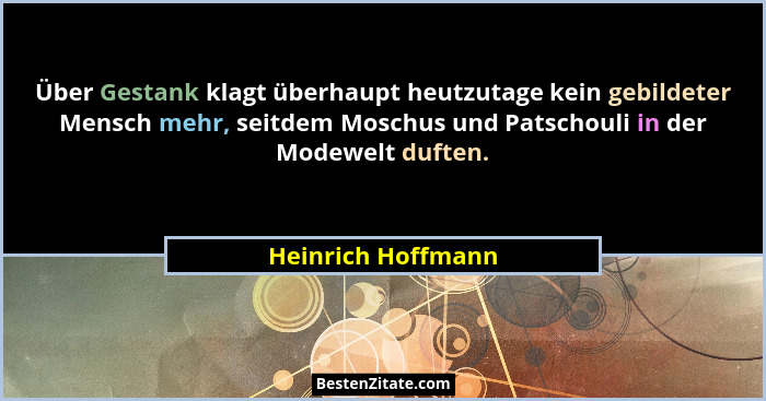 Über Gestank klagt überhaupt heutzutage kein gebildeter Mensch mehr, seitdem Moschus und Patschouli in der Modewelt duften.... - Heinrich Hoffmann