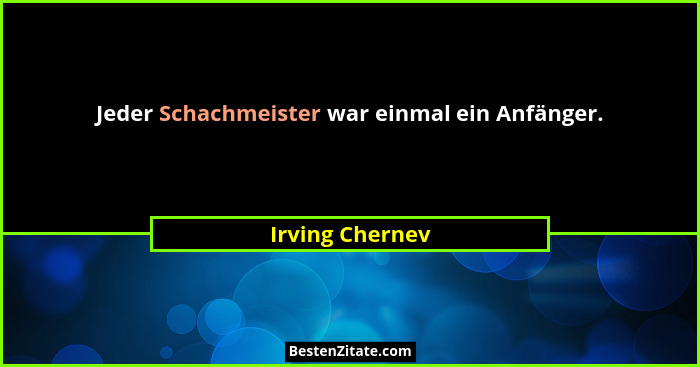 Jeder Schachmeister war einmal ein Anfänger.... - Irving Chernev