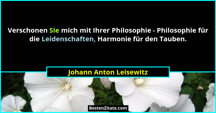 Verschonen Sie mich mit Ihrer Philosophie - Philosophie für die Leidenschaften, Harmonie für den Tauben.... - Johann Anton Leisewitz