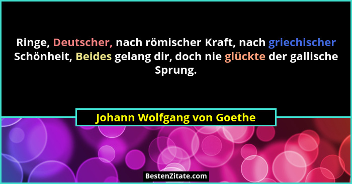 Ringe, Deutscher, nach römischer Kraft, nach griechischer Schönheit, Beides gelang dir, doch nie glückte der gallische Sp... - Johann Wolfgang von Goethe