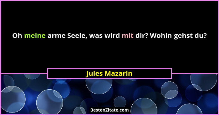 Oh meine arme Seele, was wird mit dir? Wohin gehst du?... - Jules Mazarin
