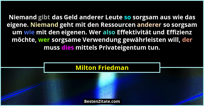 Niemand gibt das Geld anderer Leute so sorgsam aus wie das eigene. Niemand geht mit den Ressourcen anderer so sorgsam um wie mit den... - Milton Friedman