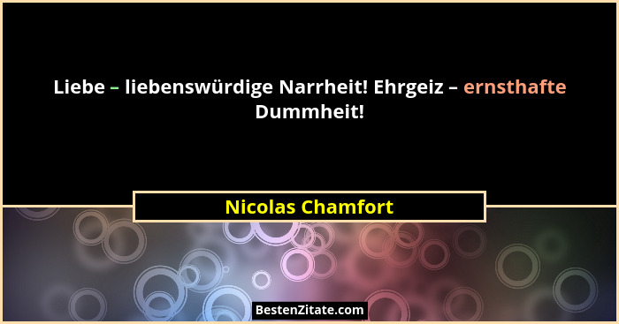 Liebe – liebenswürdige Narrheit! Ehrgeiz – ernsthafte Dummheit!... - Nicolas Chamfort