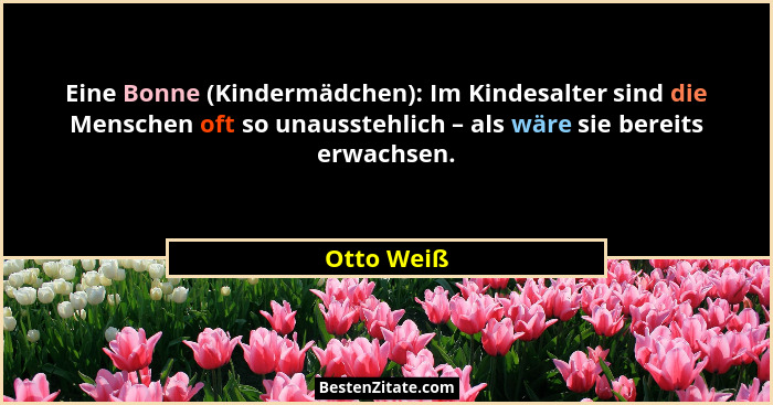 Eine Bonne (Kindermädchen): Im Kindesalter sind die Menschen oft so unausstehlich – als wäre sie bereits erwachsen.... - Otto Weiß