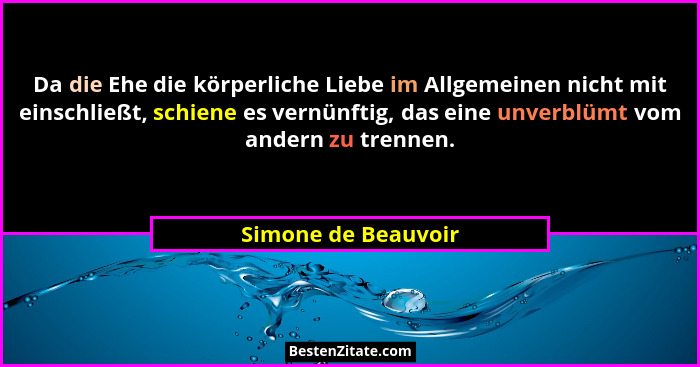 Da die Ehe die körperliche Liebe im Allgemeinen nicht mit einschließt, schiene es vernünftig, das eine unverblümt vom andern zu t... - Simone de Beauvoir