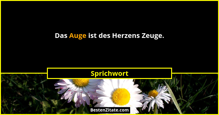Das Auge ist des Herzens Zeuge.... - Sprichwort