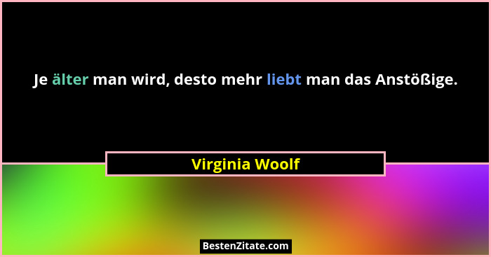 Je älter man wird, desto mehr liebt man das Anstößige.... - Virginia Woolf