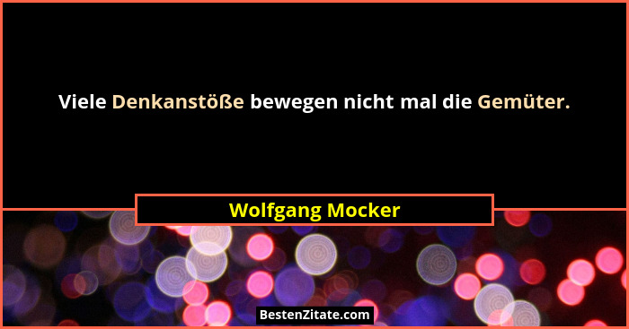 Viele Denkanstöße bewegen nicht mal die Gemüter.... - Wolfgang Mocker