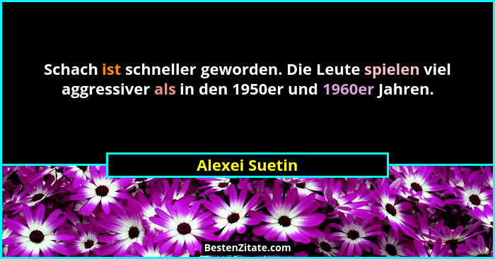Schach ist schneller geworden. Die Leute spielen viel aggressiver als in den 1950er und 1960er Jahren.... - Alexei Suetin