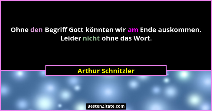 Ohne den Begriff Gott könnten wir am Ende auskommen. Leider nicht ohne das Wort.... - Arthur Schnitzler