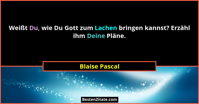 Weißt Du, wie Du Gott zum Lachen bringen kannst? Erzähl ihm Deine Pläne.... - Blaise Pascal