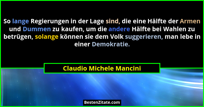 So lange Regierungen in der Lage sind, die eine Hälfte der Armen und Dummen zu kaufen, um die andere Hälfte bei Wahlen zu be... - Claudio Michele Mancini