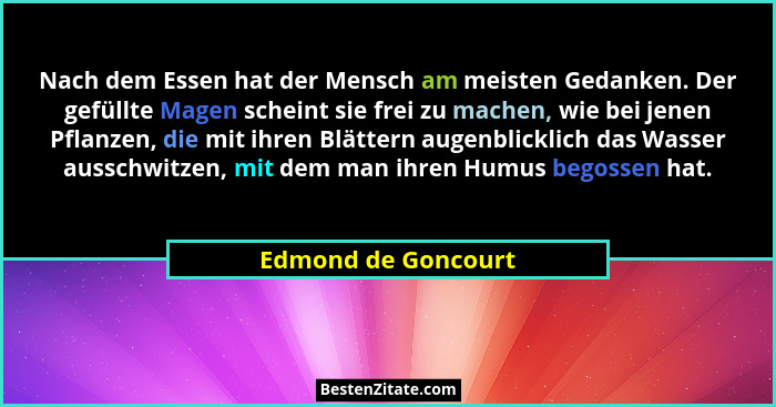 Nach dem Essen hat der Mensch am meisten Gedanken. Der gefüllte Magen scheint sie frei zu machen, wie bei jenen Pflanzen, die mit... - Edmond de Goncourt