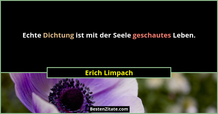 Echte Dichtung ist mit der Seele geschautes Leben.... - Erich Limpach