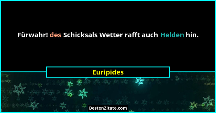Fürwahr! des Schicksals Wetter rafft auch Helden hin.... - Euripides