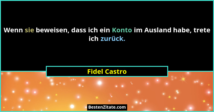 Wenn sie beweisen, dass ich ein Konto im Ausland habe, trete ich zurück.... - Fidel Castro
