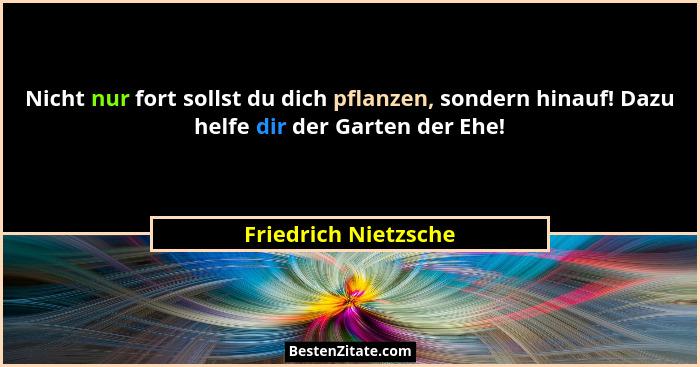 Nicht nur fort sollst du dich pflanzen, sondern hinauf! Dazu helfe dir der Garten der Ehe!... - Friedrich Nietzsche