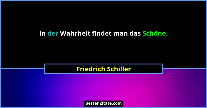 In der Wahrheit findet man das Schöne.... - Friedrich Schiller
