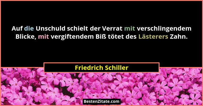 Auf die Unschuld schielt der Verrat mit verschlingendem Blicke, mit vergiftendem Biß tötet des Lästerers Zahn.... - Friedrich Schiller