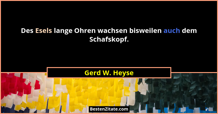 Des Esels lange Ohren wachsen bisweilen auch dem Schafskopf.... - Gerd W. Heyse