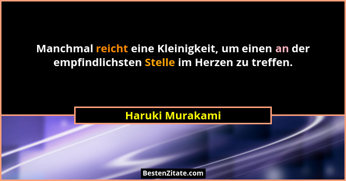 Manchmal reicht eine Kleinigkeit, um einen an der empfindlichsten Stelle im Herzen zu treffen.... - Haruki Murakami