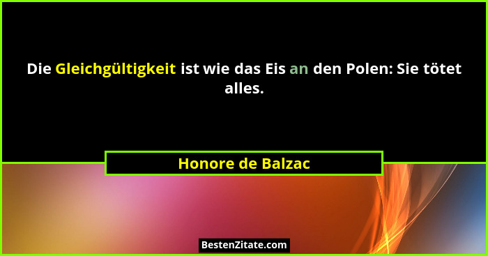 Die Gleichgültigkeit ist wie das Eis an den Polen: Sie tötet alles.... - Honore de Balzac