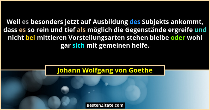Weil es besonders jetzt auf Ausbildung des Subjekts ankommt, dass es so rein und tief als möglich die Gegenstände ergreif... - Johann Wolfgang von Goethe