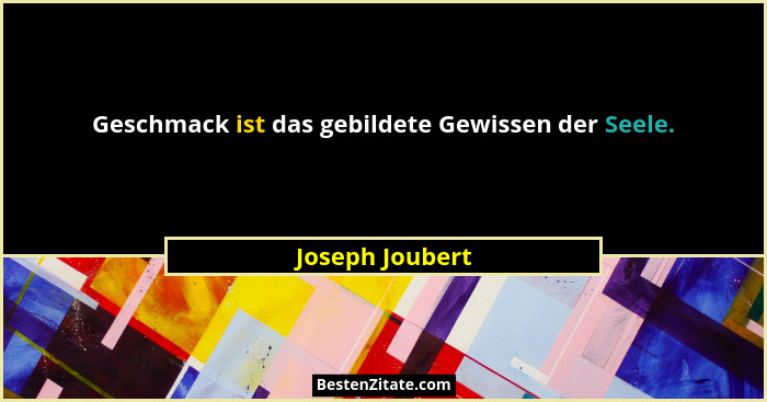 Geschmack ist das gebildete Gewissen der Seele.... - Joseph Joubert