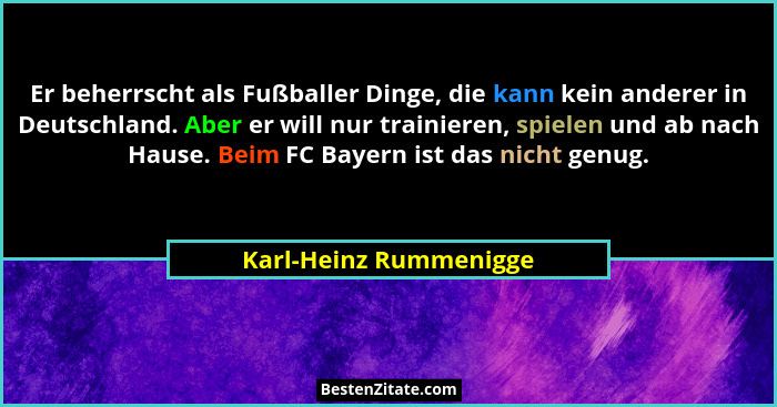 Er beherrscht als Fußballer Dinge, die kann kein anderer in Deutschland. Aber er will nur trainieren, spielen und ab nach Haus... - Karl-Heinz Rummenigge