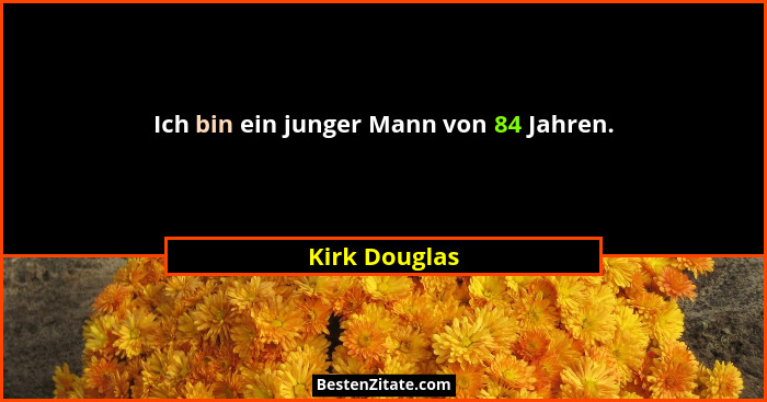 Ich bin ein junger Mann von 84 Jahren.... - Kirk Douglas