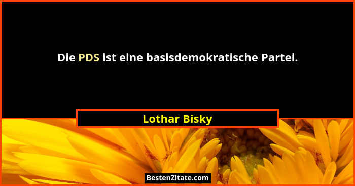 Die PDS ist eine basisdemokratische Partei.... - Lothar Bisky