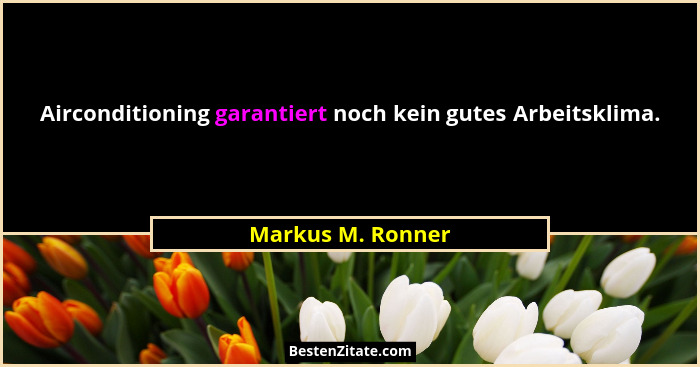 Airconditioning garantiert noch kein gutes Arbeitsklima.... - Markus M. Ronner