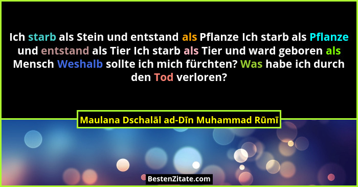 Ich starb als Stein und entstand als Pflanze Ich starb als Pflanze und entstand als Tier Ich starb als Tier un... - Maulana Dschalāl ad-Dīn Muhammad Rūmī