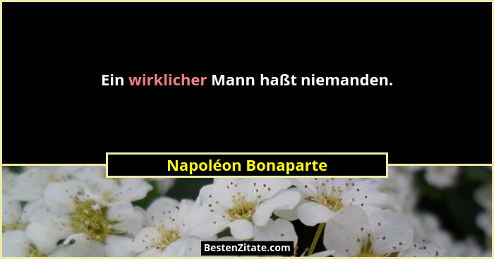 Ein wirklicher Mann haßt niemanden.... - Napoléon Bonaparte