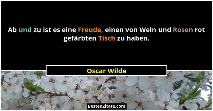 Ab und zu ist es eine Freude, einen von Wein und Rosen rot gefärbten Tisch zu haben.... - Oscar Wilde