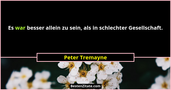 Es war besser allein zu sein, als in schlechter Gesellschaft.... - Peter Tremayne