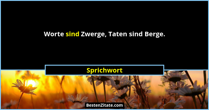 Worte sind Zwerge, Taten sind Berge.... - Sprichwort