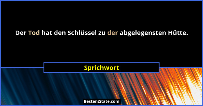 Der Tod hat den Schlüssel zu der abgelegensten Hütte.... - Sprichwort