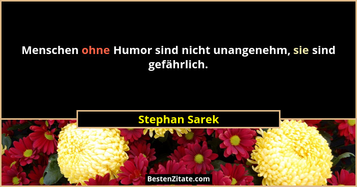Menschen ohne Humor sind nicht unangenehm, sie sind gefährlich.... - Stephan Sarek