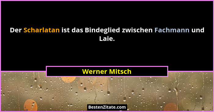 Der Scharlatan ist das Bindeglied zwischen Fachmann und Laie.... - Werner Mitsch