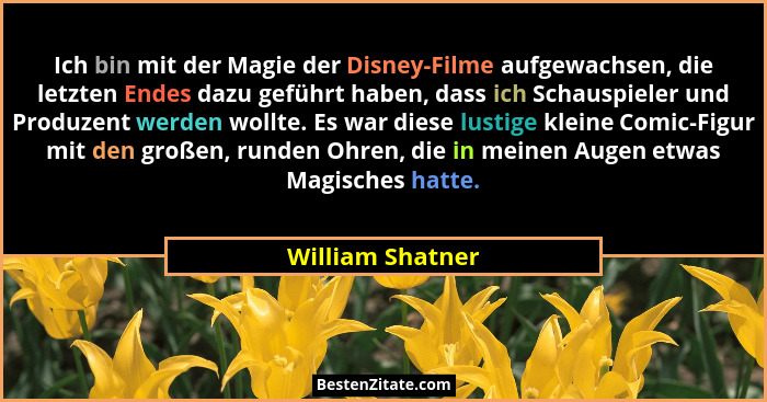 Ich bin mit der Magie der Disney-Filme aufgewachsen, die letzten Endes dazu geführt haben, dass ich Schauspieler und Produzent werde... - William Shatner