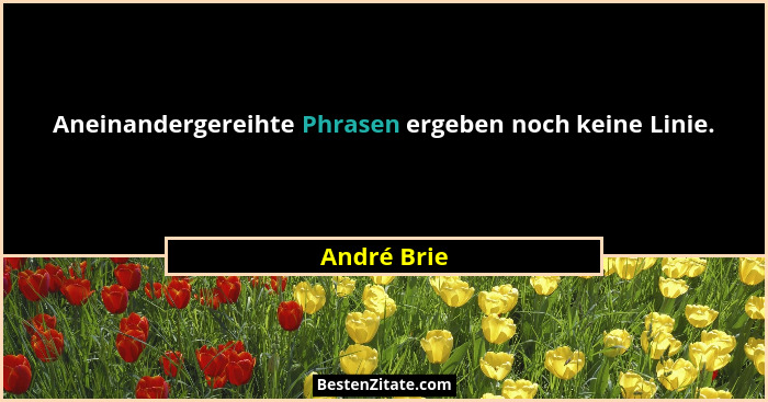 Aneinandergereihte Phrasen ergeben noch keine Linie.... - André Brie