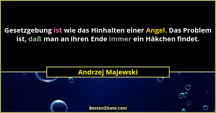 Gesetzgebung ist wie das Hinhalten einer Angel. Das Problem ist, daß man an ihren Ende immer ein Häkchen findet.... - Andrzej Majewski