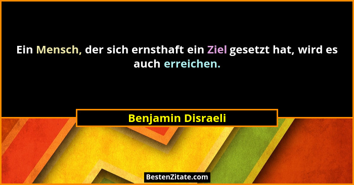 Ein Mensch, der sich ernsthaft ein Ziel gesetzt hat, wird es auch erreichen.... - Benjamin Disraeli