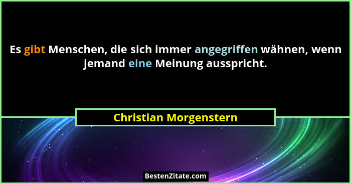 Es gibt Menschen, die sich immer angegriffen wähnen, wenn jemand eine Meinung ausspricht.... - Christian Morgenstern