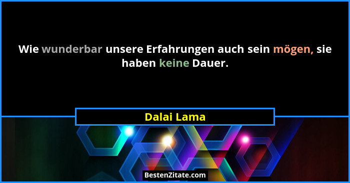 Wie wunderbar unsere Erfahrungen auch sein mögen, sie haben keine Dauer.... - Dalai Lama