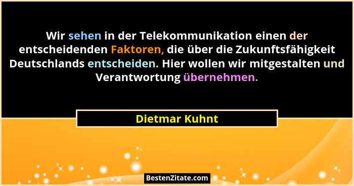 Wir sehen in der Telekommunikation einen der entscheidenden Faktoren, die über die Zukunftsfähigkeit Deutschlands entscheiden. Hier wo... - Dietmar Kuhnt